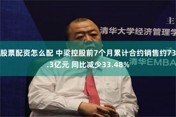 股票配资怎么配 中梁控股前7个月累计合约销售约73.3亿元 同比减少33.48%
