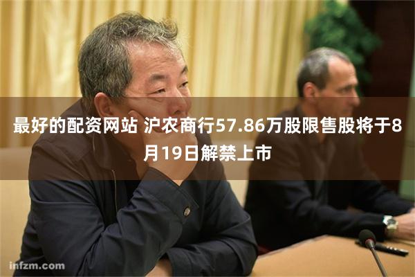 最好的配资网站 沪农商行57.86万股限售股将于8月19日解禁上市