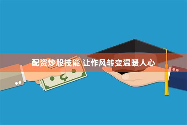 配资炒股技能 让作风转变温暖人心