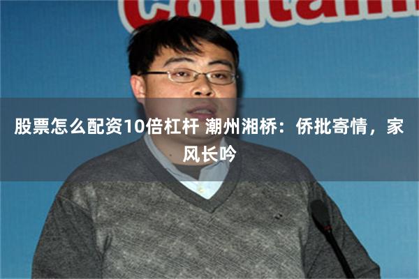 股票怎么配资10倍杠杆 潮州湘桥：侨批寄情，家风长吟