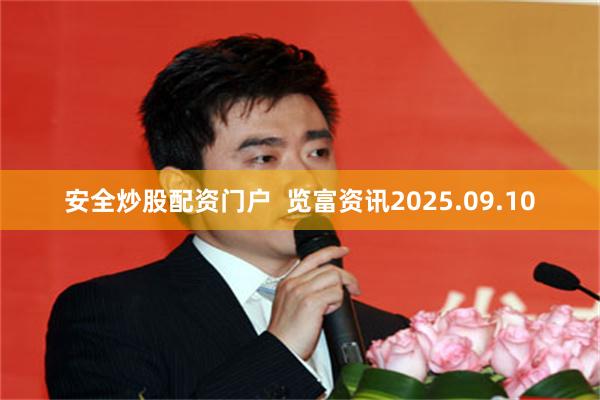 安全炒股配资门户  览富资讯2025.09.10