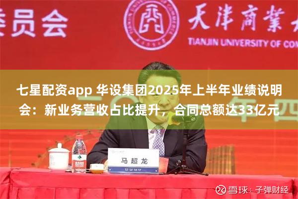 七星配资app 华设集团2025年上半年业绩说明会：新业务营收占比提升，合同总额达33亿元