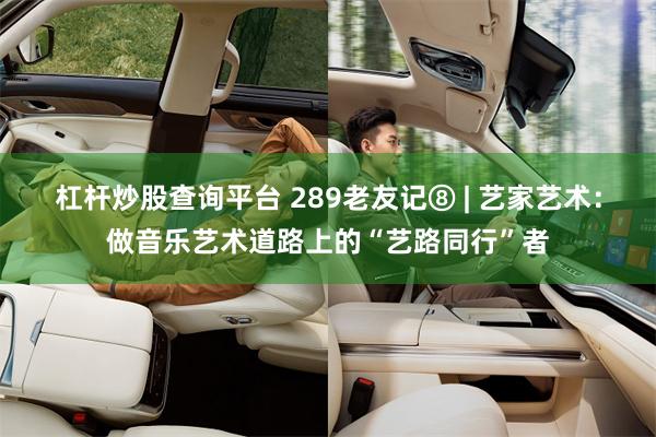 杠杆炒股查询平台 289老友记⑧ | 艺家艺术：做音乐艺术道路上的“艺路同行”者
