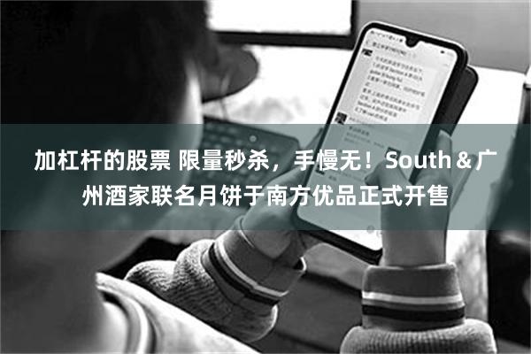 加杠杆的股票 限量秒杀，手慢无！South＆广州酒家联名月饼于南方优品正式开售