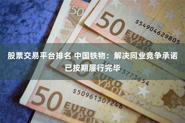 股票交易平台排名 中国铁物：解决同业竞争承诺已按期履行完毕