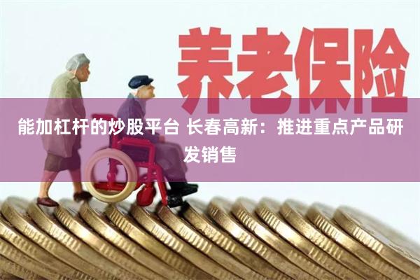 能加杠杆的炒股平台 长春高新:推进重点产品研发销售