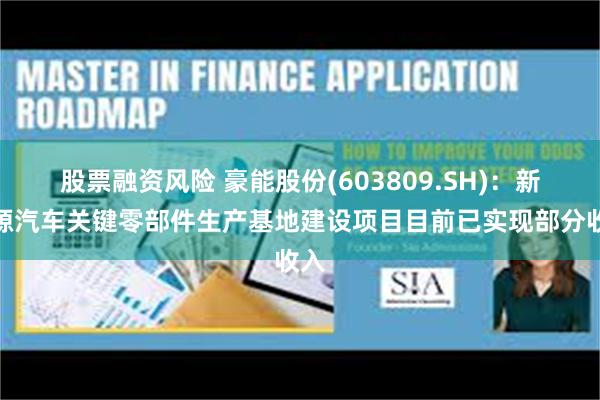 股票融资风险 豪能股份(603809.SH)：新能源汽车关键零部件生产基地建设项目目前已实现部分收入