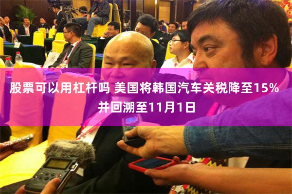 股票可以用杠杆吗 美国将韩国汽车关税降至15% 并回溯至11月1日