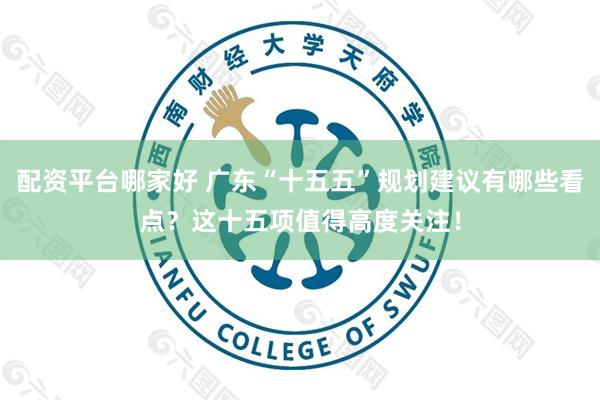 配资平台哪家好 广东“十五五”规划建议有哪些看点？这十五项值得高度关注！
