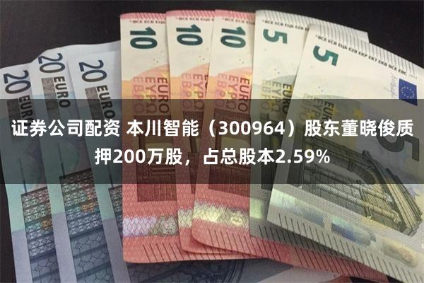 证券公司配资 本川智能（300964）股东董晓俊质押200万股，占总股本2.59%