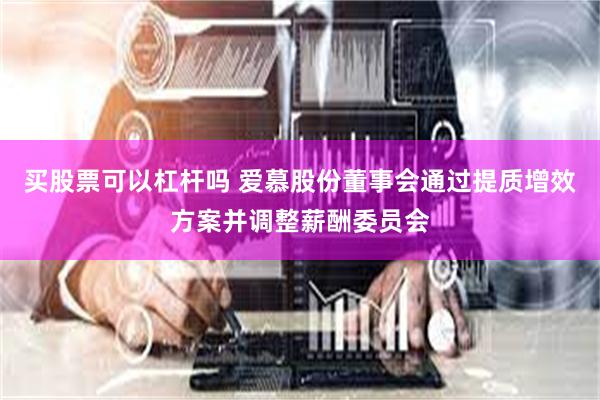 买股票可以杠杆吗 爱慕股份董事会通过提质增效方案并调整薪酬委员会