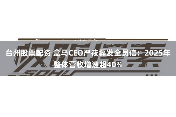 台州股票配资 盒马CEO严筱磊发全员信：2025年整体营收增速超40%