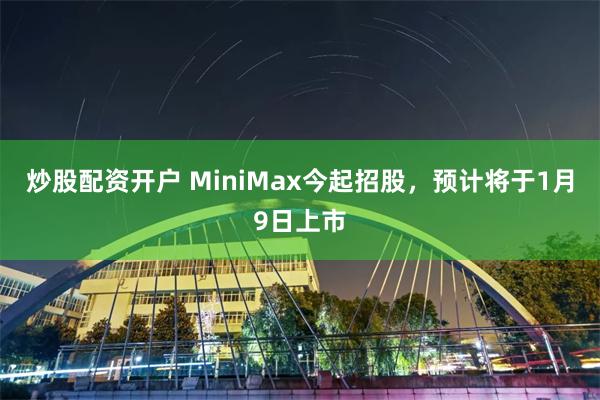 炒股配资开户 MiniMax今起招股，预计将于1月9日上市