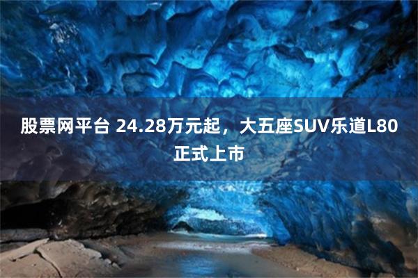 股票网平台 24.28万元起，大五座SUV乐道L80正式上市