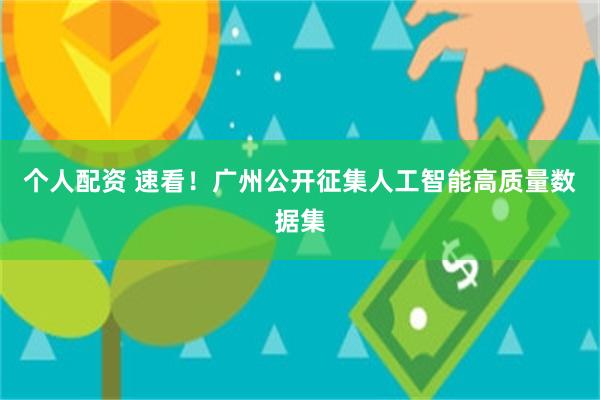 个人配资 速看！广州公开征集人工智能高质量数据集