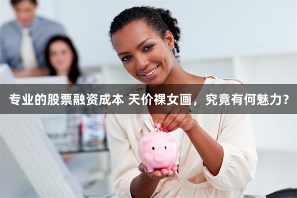 专业的股票融资成本 天价裸女画，究竟有何魅力？