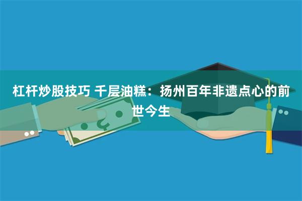 杠杆炒股技巧 千层油糕：扬州百年非遗点心的前世今生