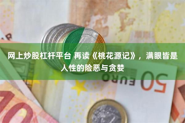 网上炒股杠杆平台 再读《桃花源记》,满眼皆是人性的险恶与贪婪