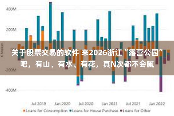 关于股票交易的软件 来2026浙江“露营公园”吧，有山、有水、有花，真N次都不会腻