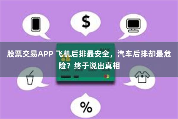 股票交易APP 飞机后排最安全,汽车后排却最危险?终于说出真相