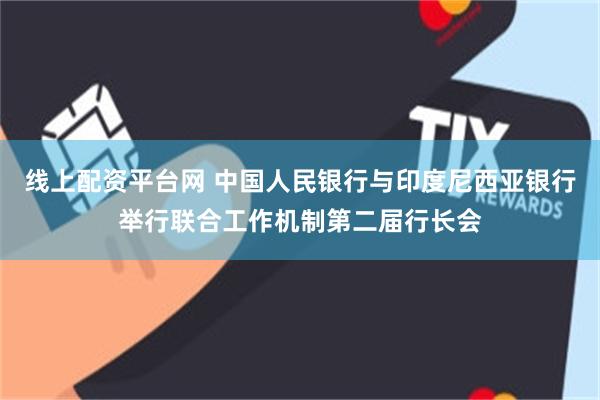 线上配资平台网 中国人民银行与印度尼西亚银行举行联合工作机制第二届行长会