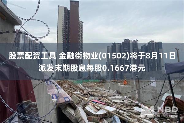 股票配资工具 金融街物业(01502)将于8月11日派发末期股息每股0.1667港元