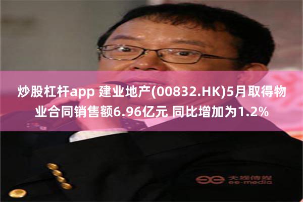 炒股杠杆app 建业地产(00832.HK)5月取得物业合同销售额6.96亿元 同比增加为1.2%