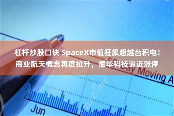 杠杆炒股口诀 SpaceX市值狂飙超越台积电！商业航天概念再度拉升，振华科技逼近涨停