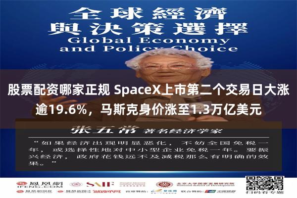 股票配资哪家正规 SpaceX上市第二个交易日大涨逾19.6%，马斯克身价涨至1.3万亿美元
