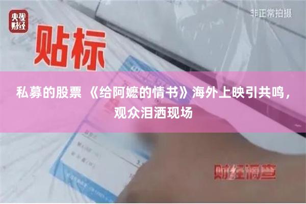 私募的股票 《给阿嬷的情书》海外上映引共鸣，观众泪洒现场