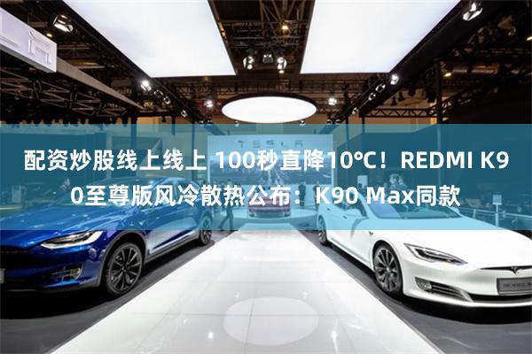 配资炒股线上线上 100秒直降10℃！REDMI K90至尊版风冷散热公布：K90 Max同款