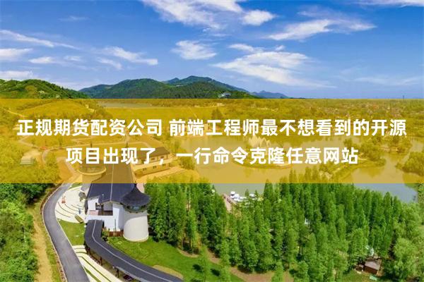 正规期货配资公司 前端工程师最不想看到的开源项目出现了,一行命令克隆任意网站