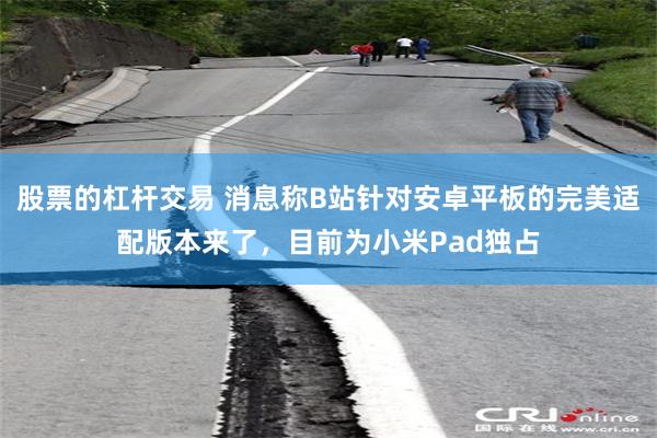 股票的杠杆交易 消息称B站针对安卓平板的完美适配版本来了，目前为小米Pad独占