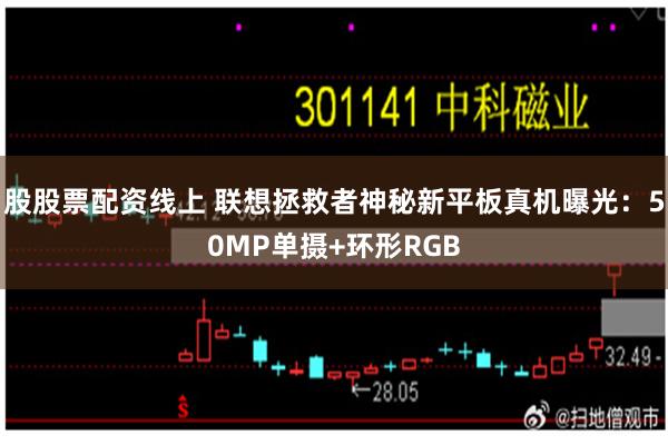 股股票配资线上 联想拯救者神秘新平板真机曝光:50MP单摄+环形RGB