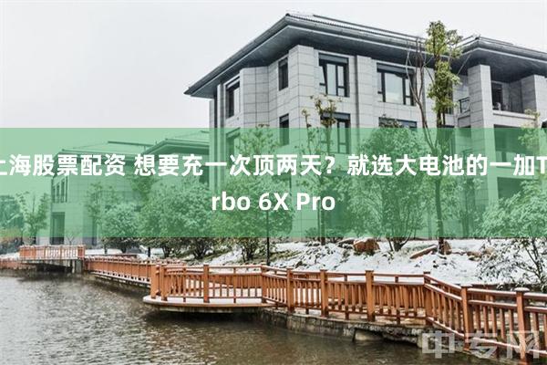上海股票配资 想要充一次顶两天？就选大电池的一加Turbo 6X Pro