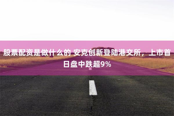股票配资是做什么的 安克创新登陆港交所,上市首日盘中跌超9%