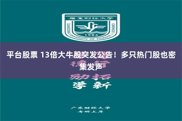 平台股票 13倍大牛股突发公告!多只热门股也密集发声
