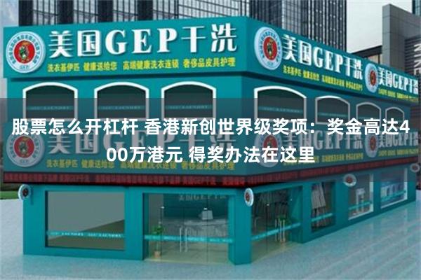 股票怎么开杠杆 香港新创世界级奖项：奖金高达400万港元 得奖办法在这里