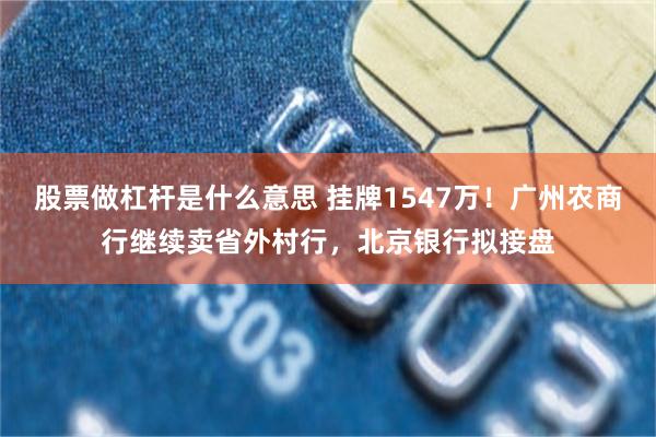 股票做杠杆是什么意思 挂牌1547万!广州农商行继续卖省外村行,北京银行拟接盘