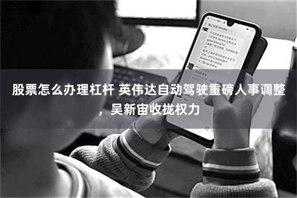 股票怎么办理杠杆 英伟达自动驾驶重磅人事调整，吴新宙收拢权力