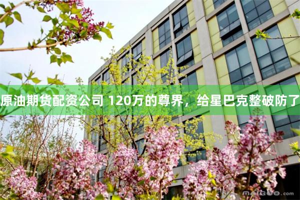 原油期货配资公司 120万的尊界，给星巴克整破防了