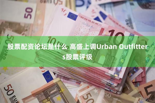 股票配资论坛是什么 高盛上调Urban Outfitters股票评级