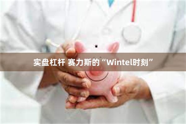 实盘杠杆 赛力斯的“Wintel时刻”
