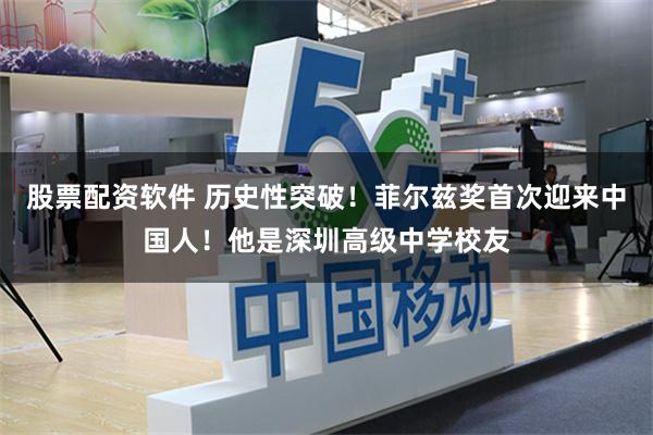 股票配资软件 历史性突破！菲尔兹奖首次迎来中国人！他是深圳高级中学校友