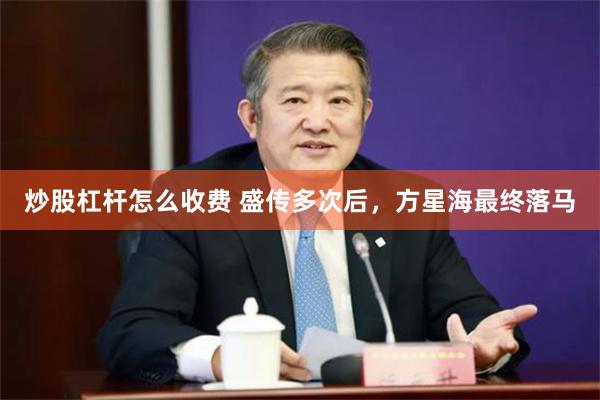 炒股杠杆怎么收费 盛传多次后，方星海最终落马