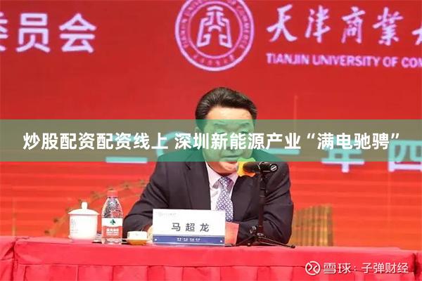 炒股配资配资线上 深圳新能源产业“满电驰骋”