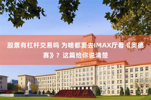 股票有杠杆交易吗 为啥都要去IMAX厅看《奥德赛》？这篇给你说清楚