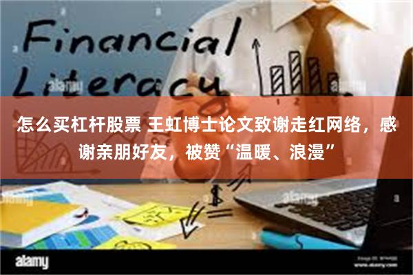 怎么买杠杆股票 王虹博士论文致谢走红网络，感谢亲朋好友，被赞“温暖、浪漫”