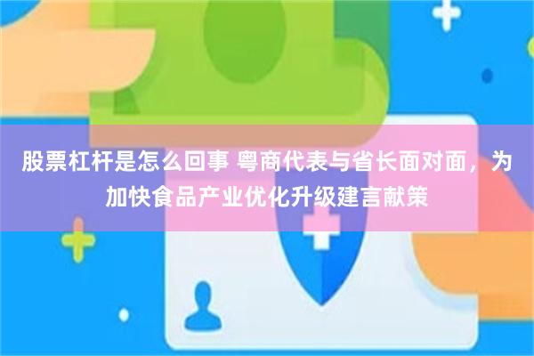 股票杠杆是怎么回事 粤商代表与省长面对面，为加快食品产业优化升级建言献策