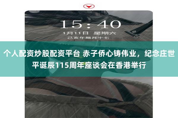 个人配资炒股配资平台 赤子侨心铸伟业，纪念庄世平诞辰115周年座谈会在香港举行